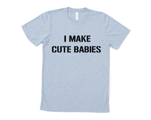 Load image into Gallery viewer, I Make Cute Babies T Shirt
