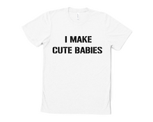 Load image into Gallery viewer, I Make Cute Babies T Shirt