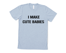 Load image into Gallery viewer, I Make Cute Babies T Shirt
