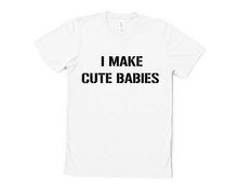 Load image into Gallery viewer, I Make Cute Babies T Shirt
