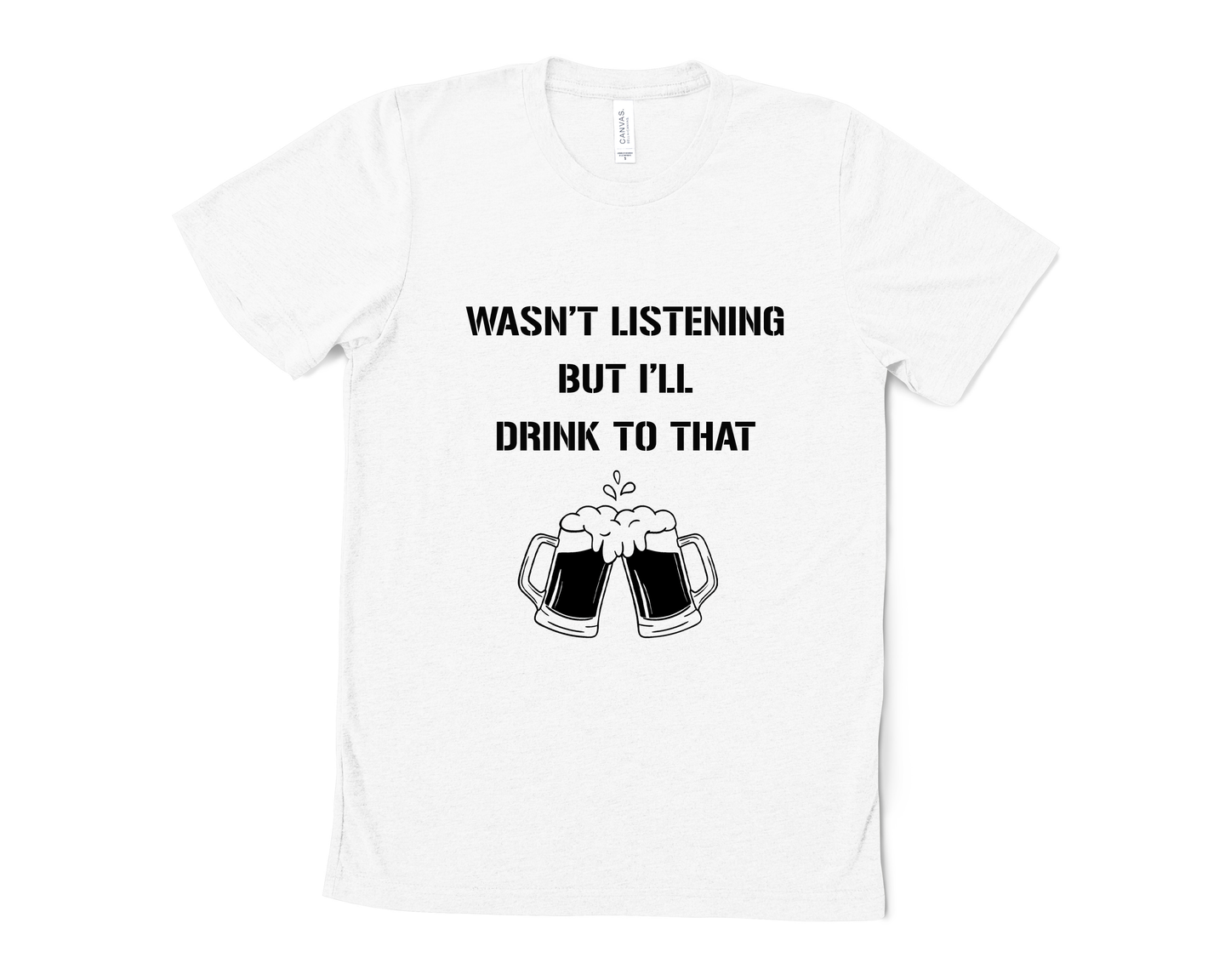 Wasn't Listening but I'll Drink to That T Shirt